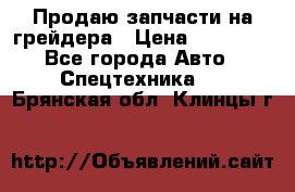 Продаю запчасти на грейдера › Цена ­ 10 000 - Все города Авто » Спецтехника   . Брянская обл.,Клинцы г.